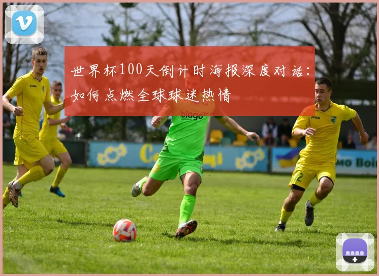 世界杯100天倒计时海报深度对话：如何点燃全球球迷热情