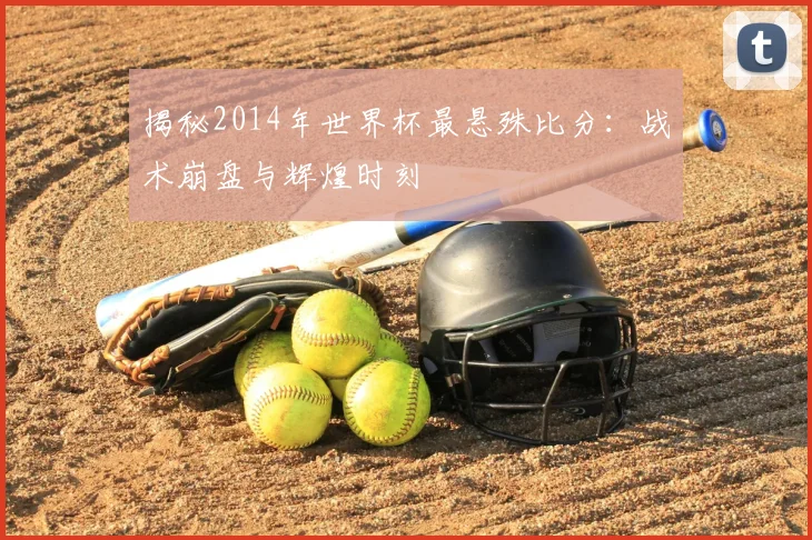 揭秘2014年世界杯最悬殊比分:战术崩盘与辉煌时刻