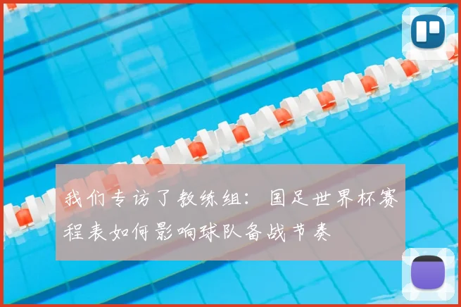 我们专访了教练组：国足世界杯赛程表如何影响球队备战节奏