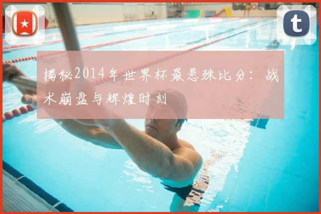 揭秘2014年世界杯最悬殊比分:战术崩盘与辉煌时刻