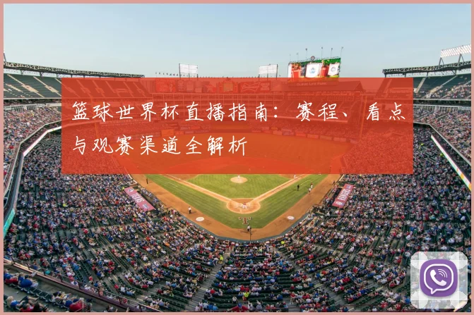 篮球世界杯直播指南：赛程、看点与观赛渠道全解析