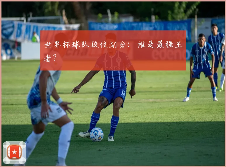 世界杯球队段位划分：谁是最强王者？
