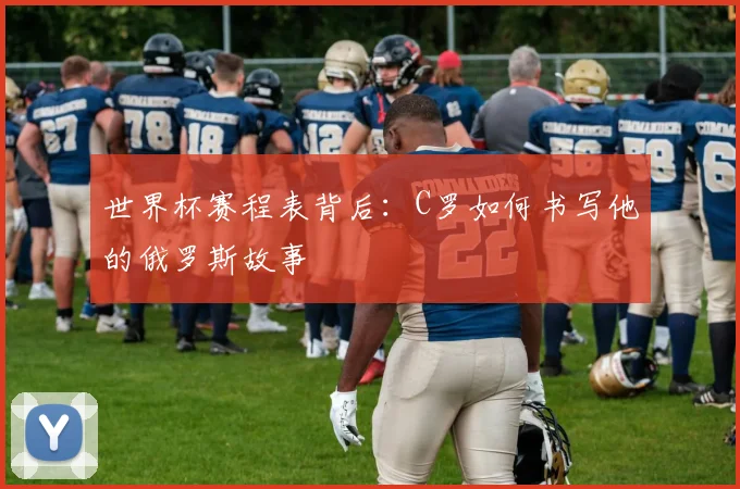世界杯赛程表背后:C罗如何书写他的俄罗斯故事