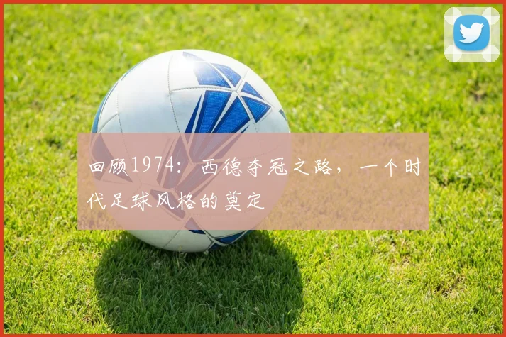 回顾1974:西德夺冠之路,一个时代足球风格的奠定
