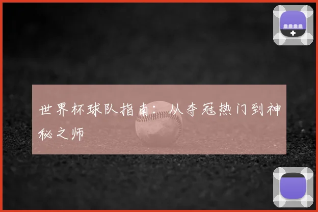 世界杯球队指南：从夺冠热门到神秘之师