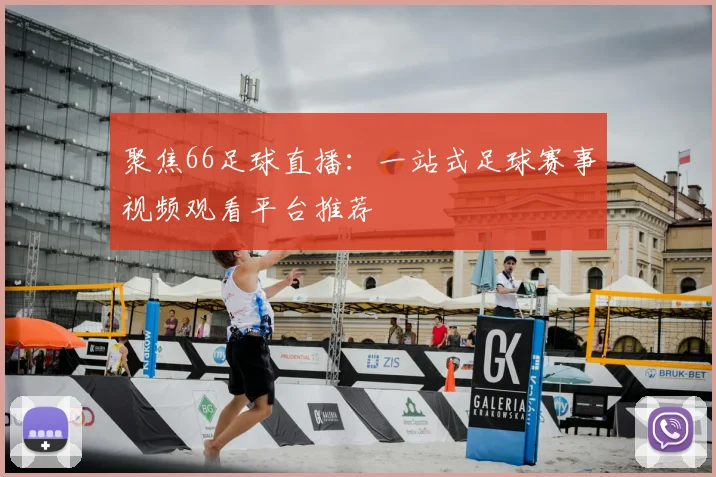 聚焦66足球直播：一站式足球赛事视频观看平台推荐