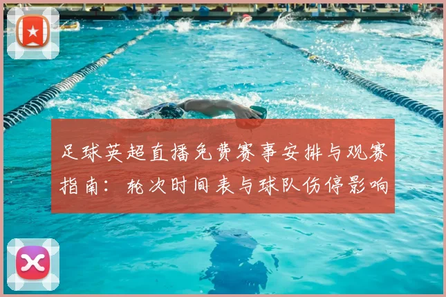 足球英超直播免费赛事安排与观赛指南：轮次时间表与球队伤停影响