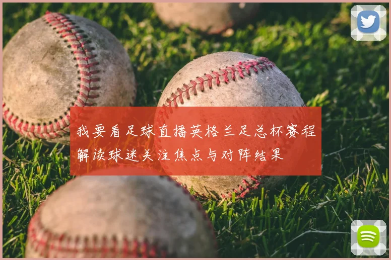 我要看足球直播英格兰足总杯赛程解读球迷关注焦点与对阵结果