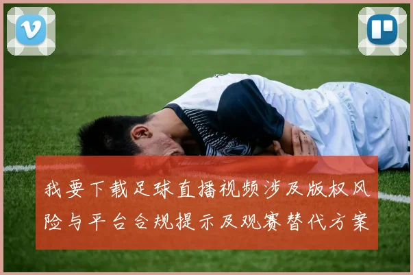 我要下载足球直播视频涉及版权风险与平台合规提示及观赛替代方案
