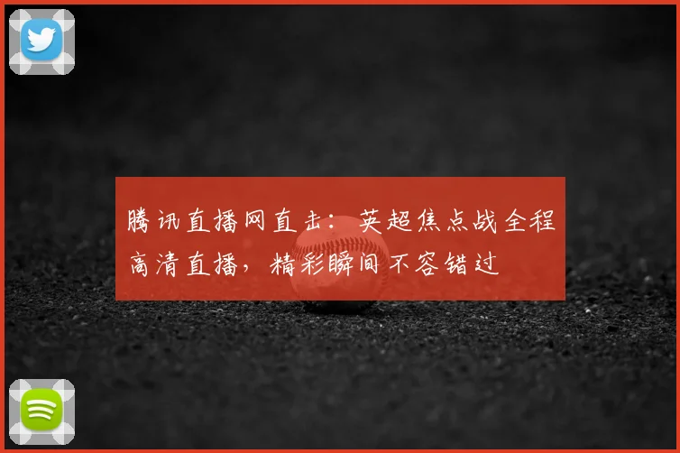 腾讯直播网直击：英超焦点战全程高清直播，精彩瞬间不容错过